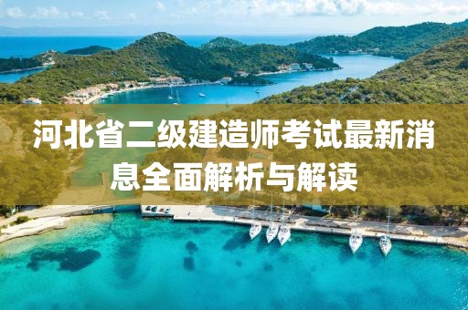 河北省二级建造师考试最新消息全面解析与解读
