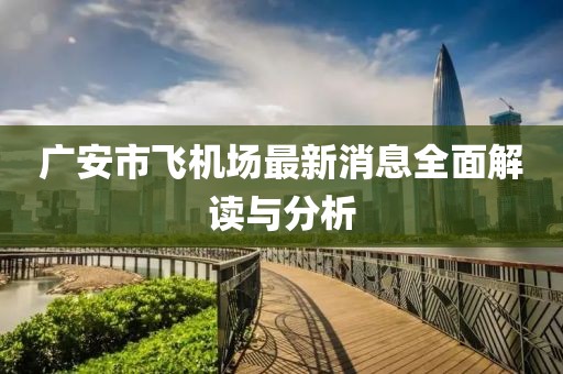 广安市飞机场最新消息全面解读与分析