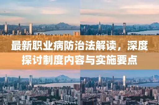 最新职业病防治法解读，深度探讨制度内容与实施要点