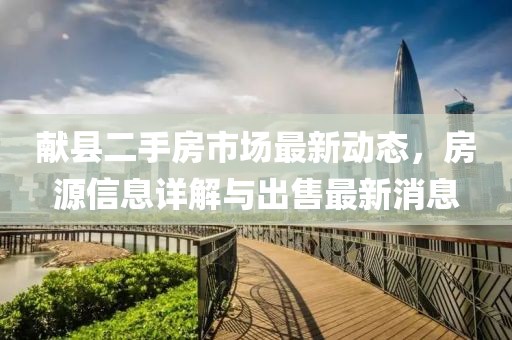 献县二手房市场最新动态，房源信息详解与出售最新消息