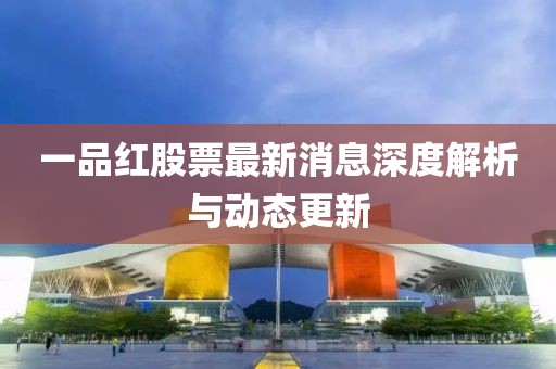 一品红股票最新消息深度解析与动态更新