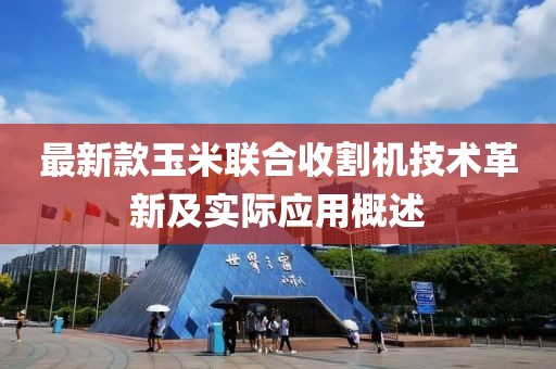 最新款玉米联合收割机技术革新及实际应用概述
