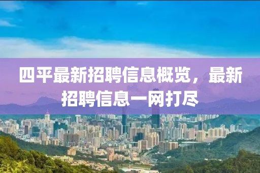 四平最新招聘信息概览，最新招聘信息一网打尽