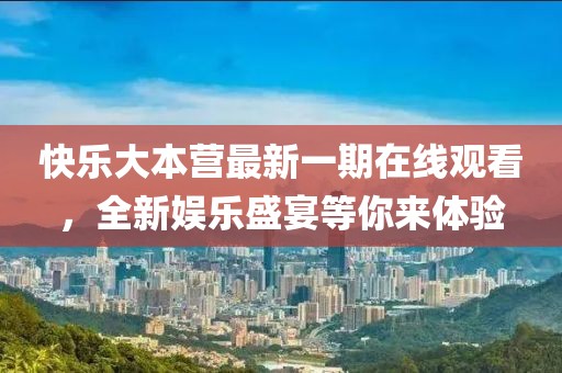 快乐大本营最新一期在线观看，全新娱乐盛宴等你来体验