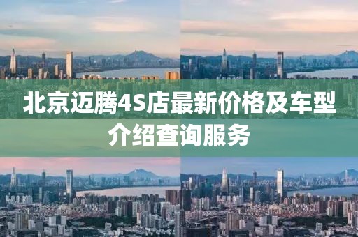 北京迈腾4S店最新价格及车型介绍查询服务