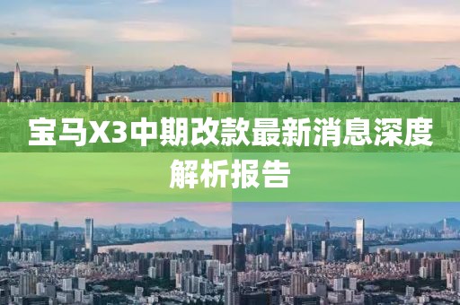 宝马X3中期改款最新消息深度解析报告