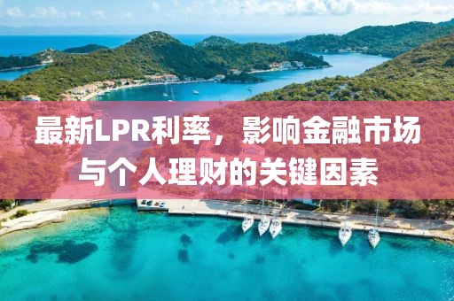 最新LPR利率，影响金融市场与个人理财的关键因素