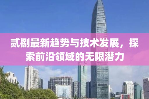 贰捌最新趋势与技术发展，探索前沿领域的无限潜力