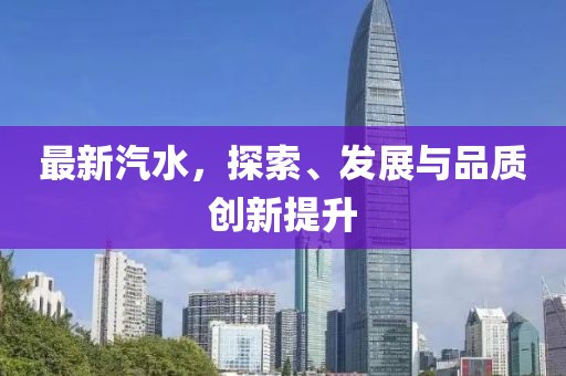 最新汽水，探索、发展与品质创新提升