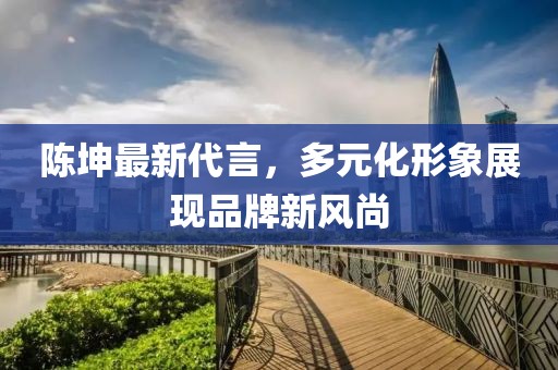 陈坤最新代言，多元化形象展现品牌新风尚