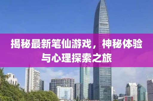 揭秘最新笔仙游戏，神秘体验与心理探索之旅