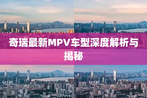 奇瑞最新MPV车型深度解析与揭秘