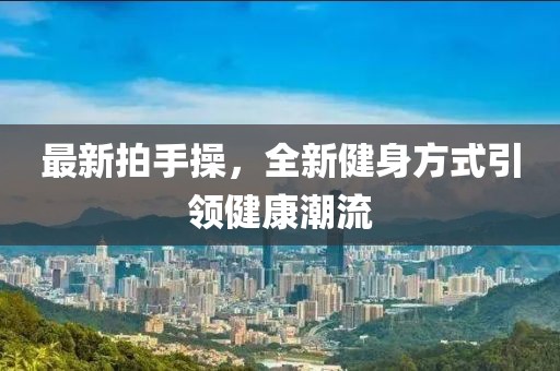 最新拍手操，全新健身方式引领健康潮流