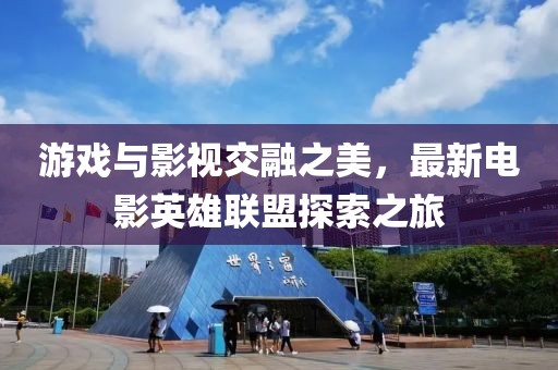 游戏与影视交融之美，最新电影英雄联盟探索之旅