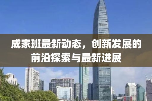 成家班最新动态，创新发展的前沿探索与最新进展