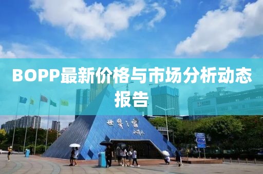 BOPP最新价格与市场分析动态报告