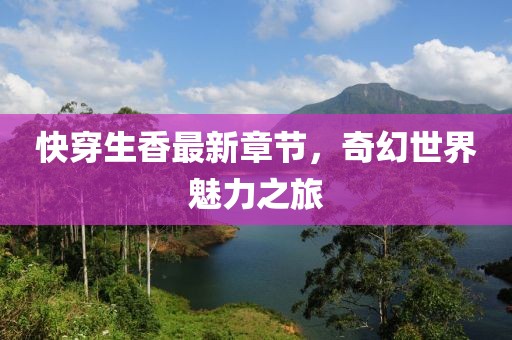 快穿生香最新章节，奇幻世界魅力之旅