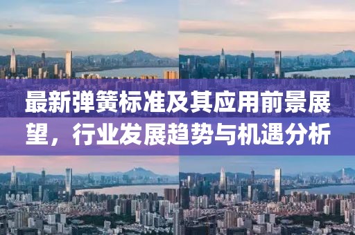 最新弹簧标准及其应用前景展望，行业发展趋势与机遇分析