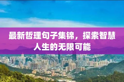最新哲理句子集锦，探索智慧人生的无限可能