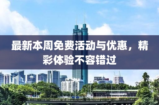 最新本周免费活动与优惠，精彩体验不容错过