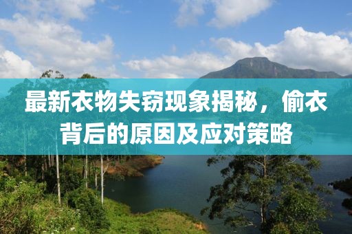 最新衣物失窃现象揭秘，偷衣背后的原因及应对策略