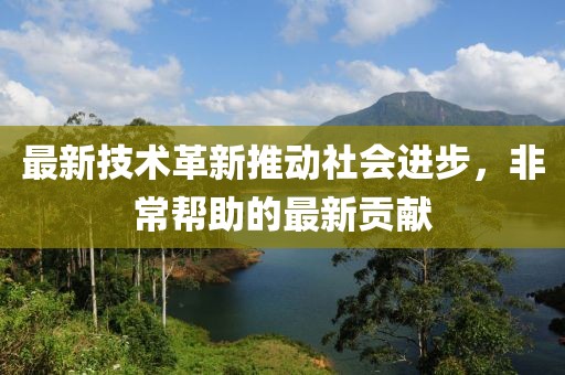 最新技术革新推动社会进步，非常帮助的最新贡献