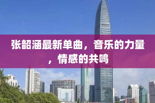张韶涵最新单曲，音乐的力量，情感的共鸣