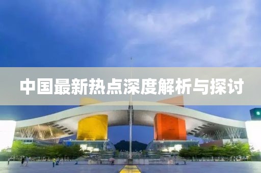 中国最新热点深度解析与探讨