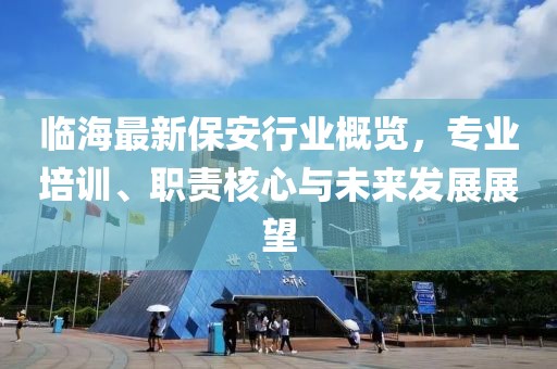 临海最新保安行业概览，专业培训、职责核心与未来发展展望