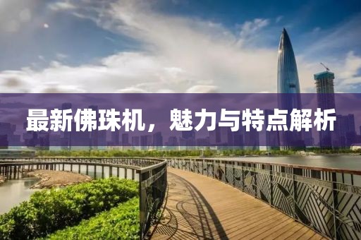 最新佛珠机，魅力与特点解析