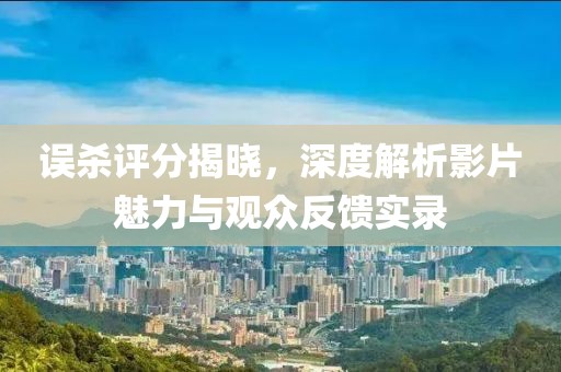 误杀评分揭晓，深度解析影片魅力与观众反馈实录