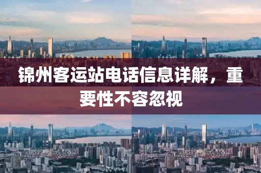 锦州客运站电话信息详解，重要性不容忽视