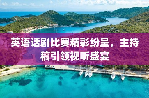 英语话剧比赛精彩纷呈，主持稿引领视听盛宴
