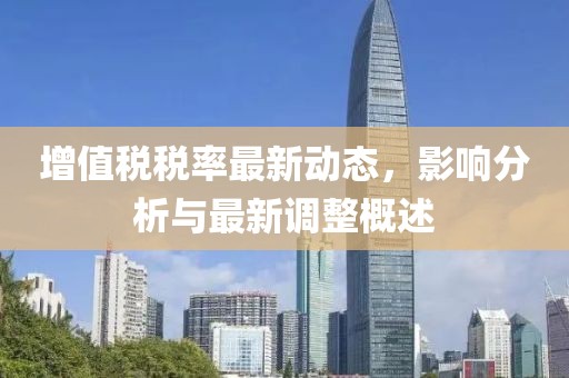 增值税税率最新动态，影响分析与最新调整概述
