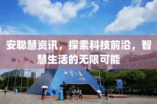 安聪慧资讯，探索科技前沿，智慧生活的无限可能