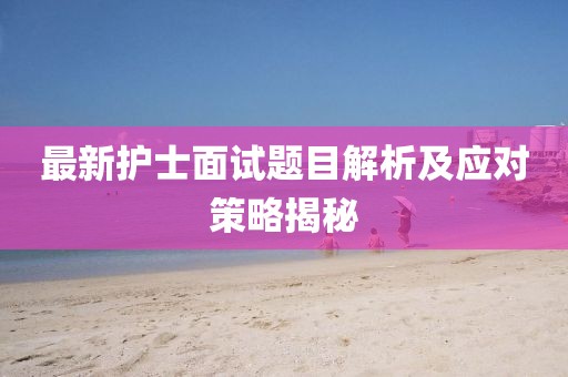 最新护士面试题目解析及应对策略揭秘