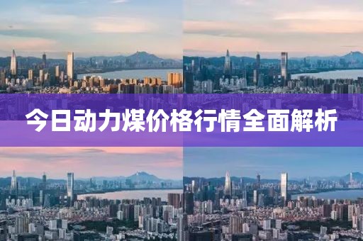 今日动力煤价格行情全面解析