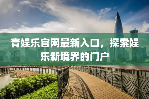 青娱乐官网最新入口，探索娱乐新境界的门户