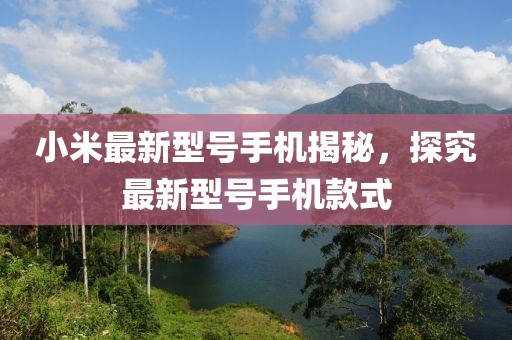 小米最新型号手机揭秘，探究最新型号手机款式
