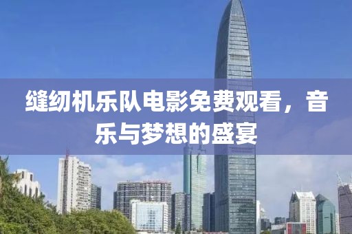缝纫机乐队电影免费观看，音乐与梦想的盛宴