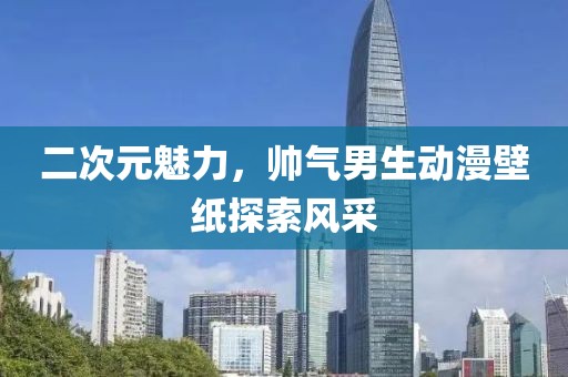 二次元魅力，帅气男生动漫壁纸探索风采