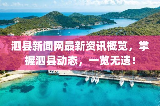 泗县新闻网最新资讯概览，掌握泗县动态，一览无遗！
