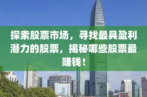 探索股票市场，寻找最具盈利潜力的股票，揭秘哪些股票最赚钱！