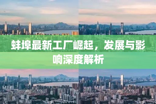 蚌埠最新工厂崛起，发展与影响深度解析