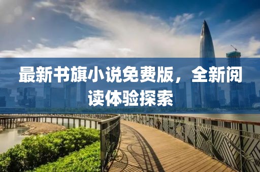 最新书旗小说免费版，全新阅读体验探索