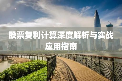 股票复利计算深度解析与实战应用指南