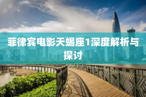 菲律宾电影天蝎座1深度解析与探讨