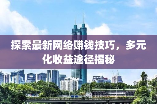 探索最新网络赚钱技巧，多元化收益途径揭秘