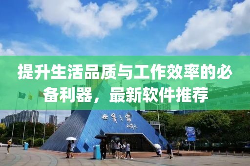 提升生活品质与工作效率的必备利器，最新软件推荐