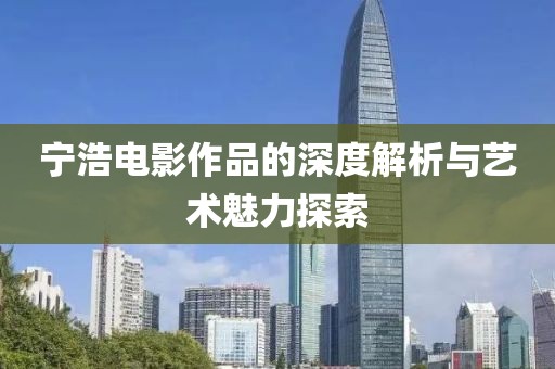 宁浩电影作品的深度解析与艺术魅力探索